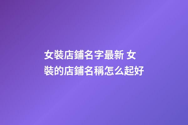 女裝店鋪名字最新 女裝的店鋪名稱怎么起好-第1張-店鋪起名-玄機派
